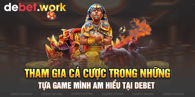 Tham gia cá cược trong những tựa game mình am hiểu tại Debet 