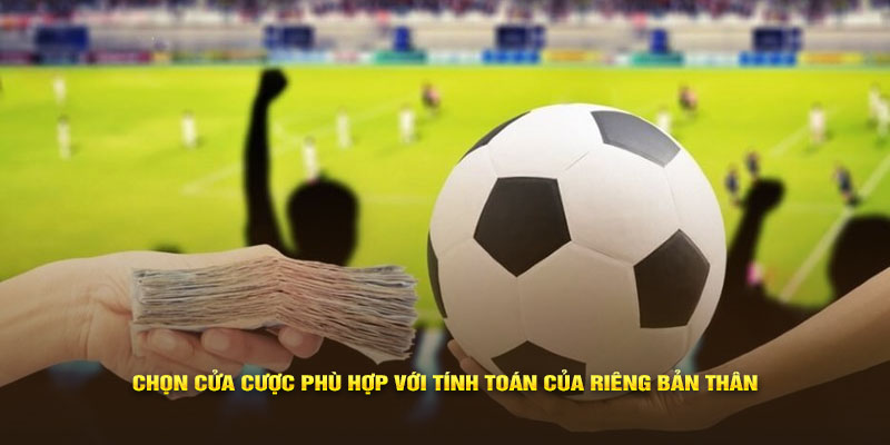 Chọn cửa cược phù hợp với tính toán của riêng bản thân