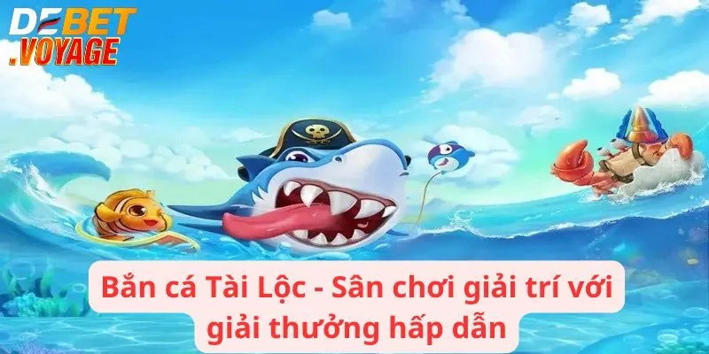 Bắn cá Tài Lộc - Sân chơi giải trí với giải thưởng hấp dẫn