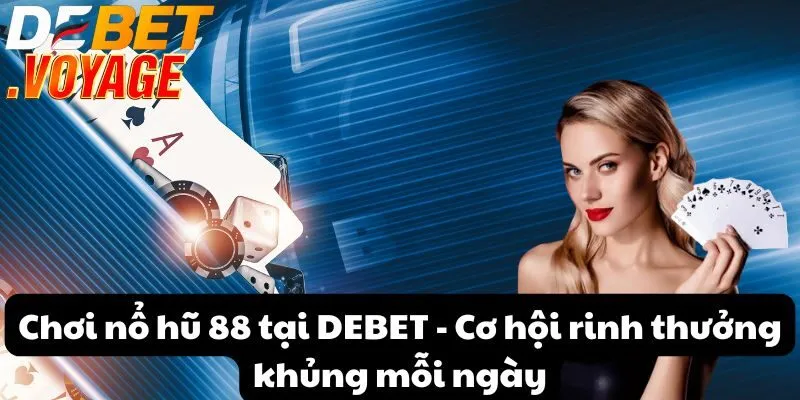 Chơi nổ hũ 88 tại DEBET - Cơ hội rinh thưởng khủng mỗi ngày