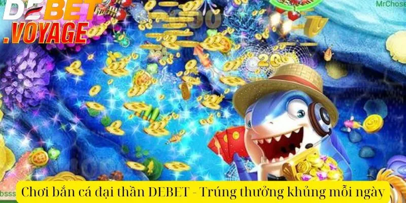 Chơi bắn cá đại thần DEBET - Trúng thưởng khủng mỗi ngày