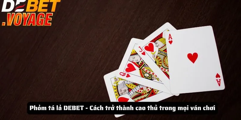 Phỏm tá lả DEBET - Cách trở thành cao thủ trong mọi ván chơi